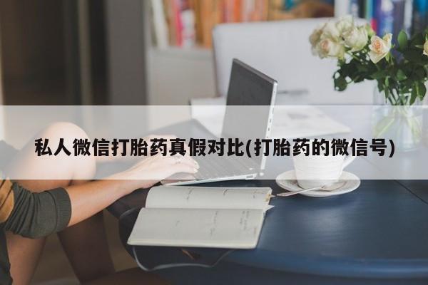 打胎药/堕胎药/流产药私人联系微信私人微信打胎药真假对比(打胎药的微信号)