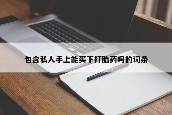 打胎药/堕胎药/流产药私人联系微信包含私人手上能买下打胎药吗的词条