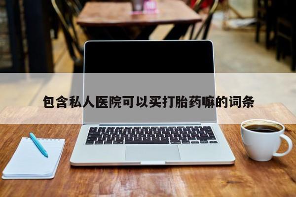 打胎药/堕胎药/流产药私人联系微信包含私人医院可以买打胎药嘛的词条