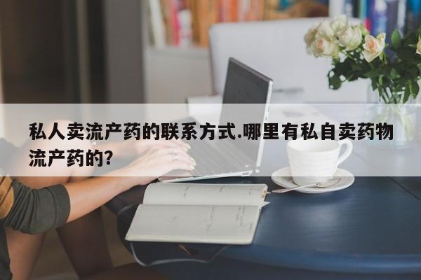 打胎药/堕胎药/流产药私人联系微信私人卖流产药的联系方式.哪里有私自卖药物流产药的？