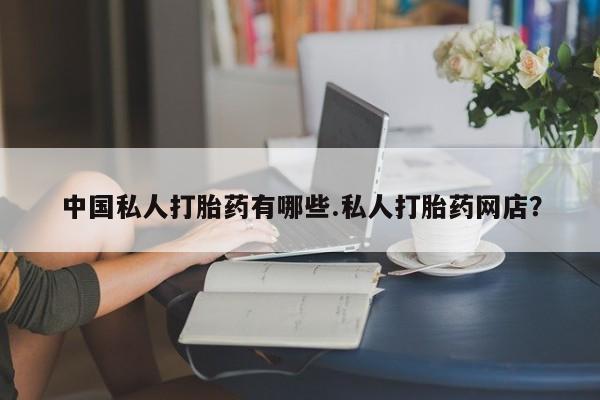 打胎药/堕胎药/流产药私人联系微信中国私人打胎药有哪些.私人打胎药网店？
