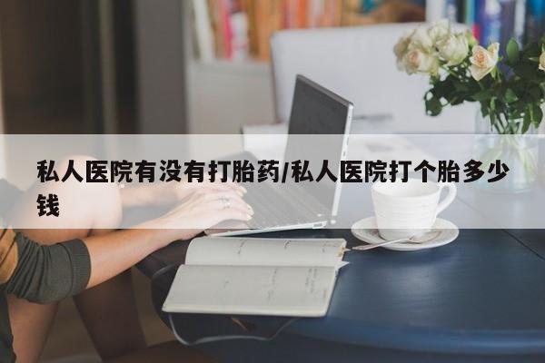 打胎药/堕胎药/流产药私人联系微信私人医院有没有打胎药/私人医院打个胎多少钱