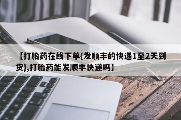 打胎药/堕胎药/流产药私人联系微信【打胎药在线下单{发顺丰的快递1至2天到货},打胎药能发顺丰快递吗】