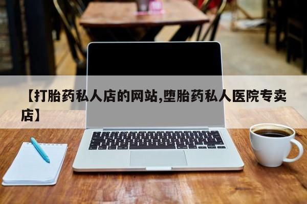 打胎药/堕胎药/流产药私人联系微信【打胎药私人店的网站,堕胎药私人医院专卖店】