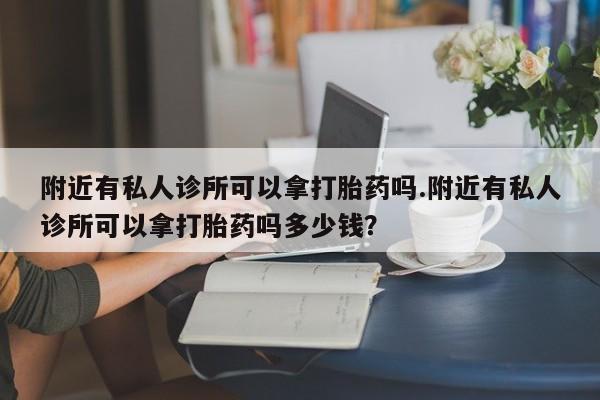 打胎药/堕胎药/流产药私人联系微信附近有私人诊所可以拿打胎药吗.附近有私人诊所可以拿打胎药吗多少钱？