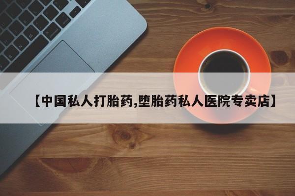 打胎药/堕胎药/流产药私人联系微信【中国私人打胎药,堕胎药私人医院专卖店】