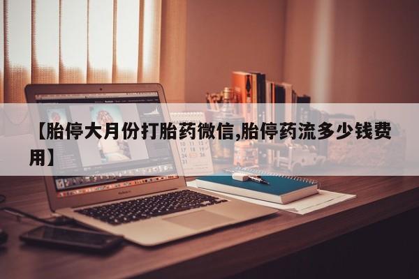 打胎药/堕胎药/流产药私人联系微信【胎停大月份打胎药微信,胎停药流多少钱费用】