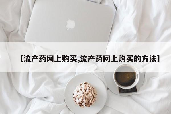打胎药/堕胎药/流产药私人联系微信【流产药网上购买,流产药网上购买的方法】