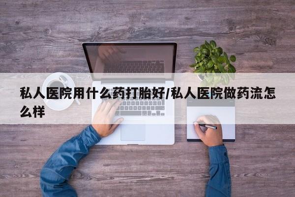打胎药/堕胎药/流产药私人联系微信私人医院用什么药打胎好/私人医院做药流怎么样