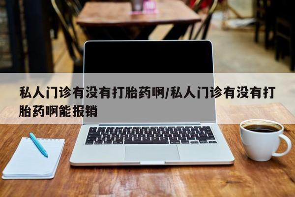 打胎药/堕胎药/流产药私人联系微信私人门诊有没有打胎药啊/私人门诊有没有打胎药啊能报销