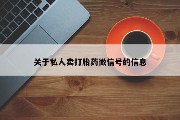 打胎药/堕胎药/流产药私人联系微信关于私人卖打胎药微信号的信息