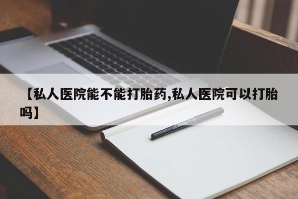 打胎药/堕胎药/流产药私人联系微信【私人医院能不能打胎药,私人医院可以打胎吗】