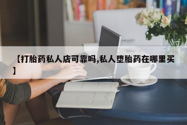 打胎药/堕胎药/流产药私人联系微信【打胎药私人店可靠吗,私人堕胎药在哪里买】