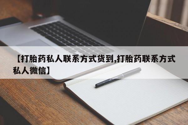 打胎药/堕胎药/流产药私人联系微信【打胎药私人联系方式货到,打胎药联系方式私人微信】