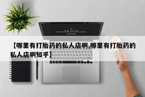 打胎药/堕胎药/流产药私人联系微信【哪里有打胎药的私人店啊,哪里有打胎药的私人店啊知乎】