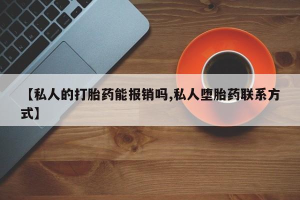 打胎药/堕胎药/流产药私人联系微信【私人的打胎药能报销吗,私人堕胎药联系方式】