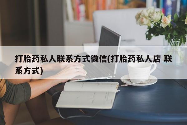 打胎药/堕胎药/流产药私人联系微信打胎药私人联系方式微信(打胎药私人店 联系方式)