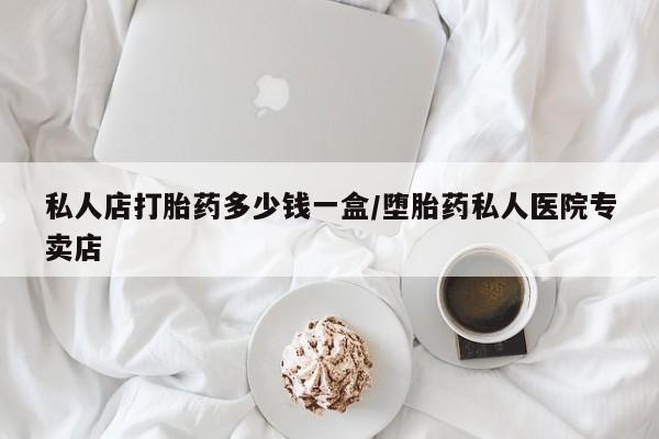 打胎药/堕胎药/流产药私人联系微信私人店打胎药多少钱一盒/堕胎药私人医院专卖店