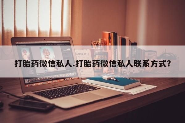 打胎药/堕胎药/流产药私人联系微信打胎药微信私人.打胎药微信私人联系方式？
