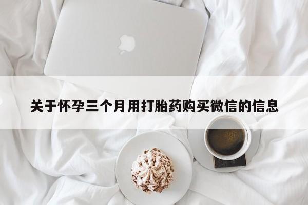 打胎药/堕胎药/流产药私人联系微信关于怀孕三个月用打胎药购买微信的信息