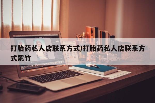 打胎药/堕胎药/流产药私人联系微信打胎药私人店联系方式/打胎药私人店联系方式紫竹