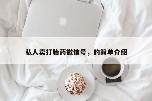 打胎药/堕胎药/流产药私人联系微信私人卖打胎药微信号，的简单介绍