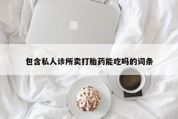 打胎药/堕胎药/流产药私人联系微信包含私人诊所卖打胎药能吃吗的词条