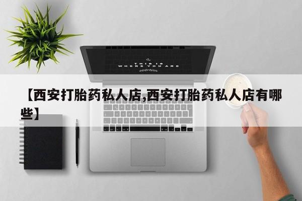 打胎药/堕胎药/流产药私人联系微信【西安打胎药私人店,西安打胎药私人店有哪些】
