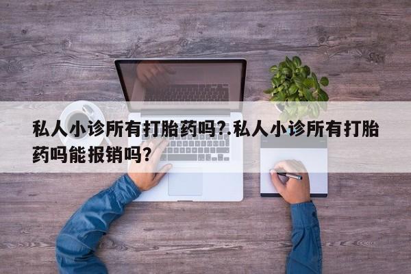 打胎药/堕胎药/流产药私人联系微信私人小诊所有打胎药吗?.私人小诊所有打胎药吗能报销吗？