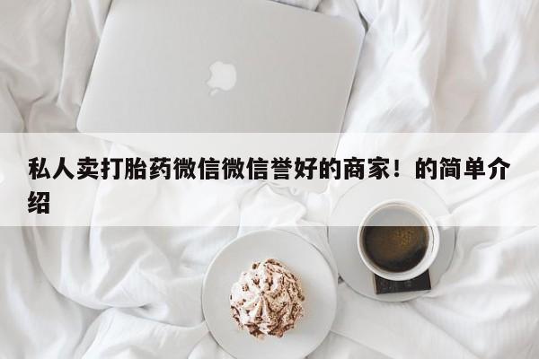 打胎药/堕胎药/流产药私人联系微信私人卖打胎药微信微信誉好的商家！的简单介绍