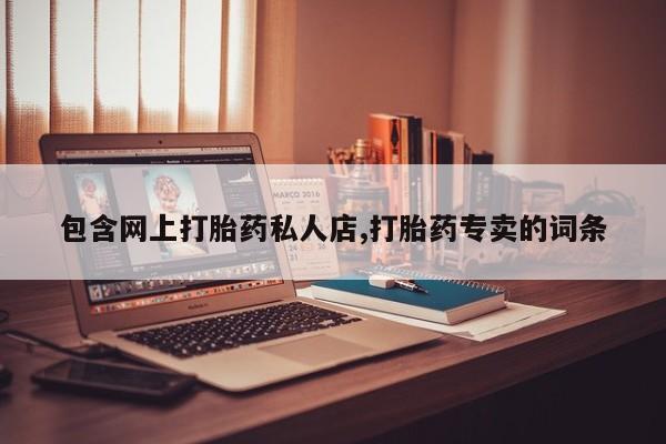 打胎药/堕胎药/流产药私人联系微信包含网上打胎药私人店,打胎药专卖的词条