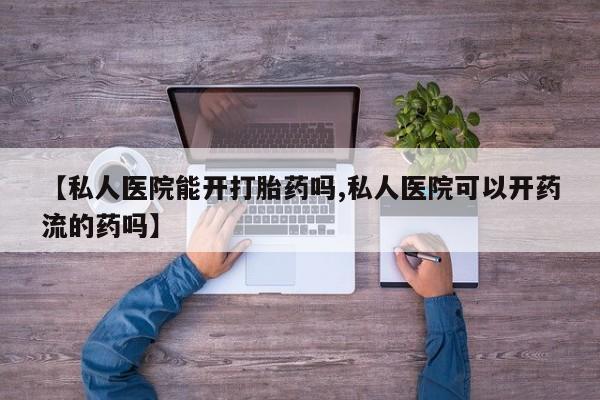 打胎药/堕胎药/流产药私人联系微信【私人医院能开打胎药吗,私人医院可以开药流的药吗】