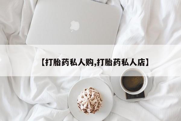 打胎药/堕胎药/流产药私人联系微信【打胎药私人购,打胎药私人店】