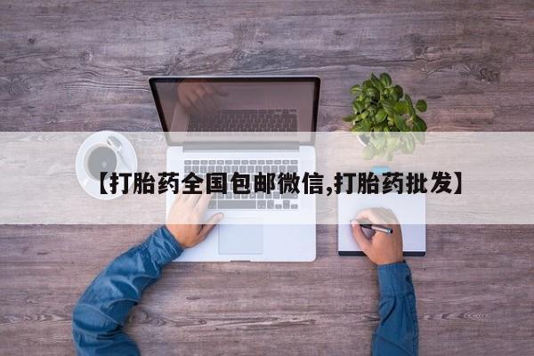打胎药/堕胎药/流产药私人联系微信【打胎药全国包邮微信,打胎药批发】