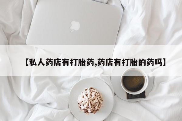 打胎药/堕胎药/流产药私人联系微信【私人药店有打胎药,药店有打胎的药吗】