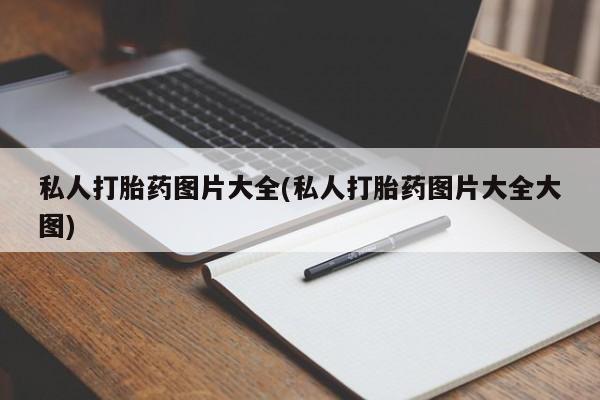 打胎药/堕胎药/流产药私人联系微信私人打胎药图片大全(私人打胎药图片大全大图)