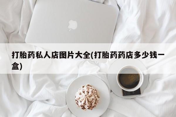 打胎药/堕胎药/流产药私人联系微信打胎药私人店图片大全(打胎药药店多少钱一盒)