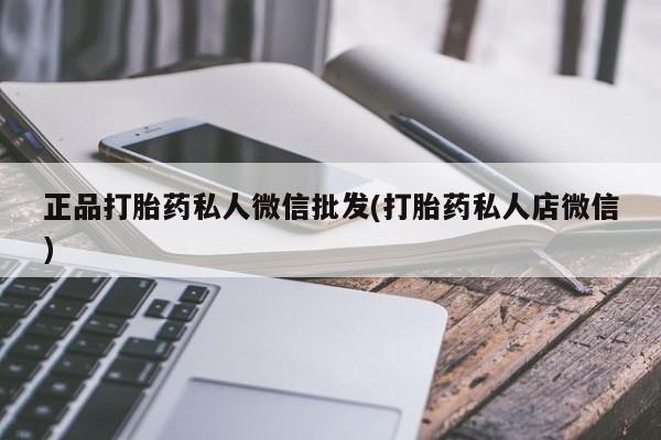 打胎药/堕胎药/流产药私人联系微信正品打胎药私人微信批发(打胎药私人店微信)