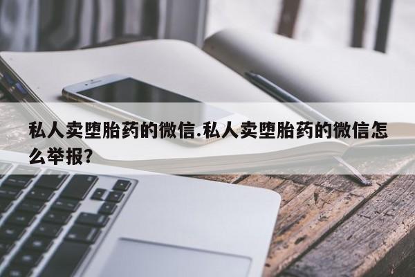 打胎药/堕胎药/流产药私人联系微信私人卖堕胎药的微信.私人卖堕胎药的微信怎么举报？