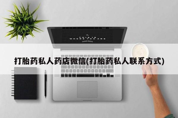 打胎药/堕胎药/流产药私人联系微信打胎药私人药店微信(打胎药私人联系方式)