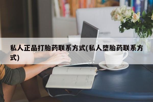打胎药/堕胎药/流产药私人联系微信私人正品打胎药联系方式(私人堕胎药联系方式)